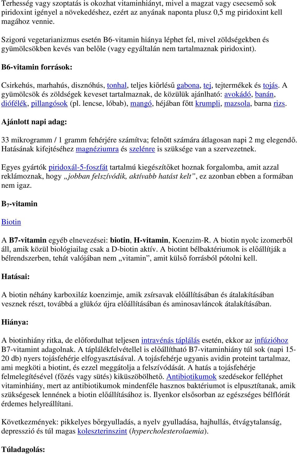 B6-vitamin források: Csirkehús, marhahús, disznóhús, tonhal, teljes kiırléső gabona, tej, tejtermékek és tojás.