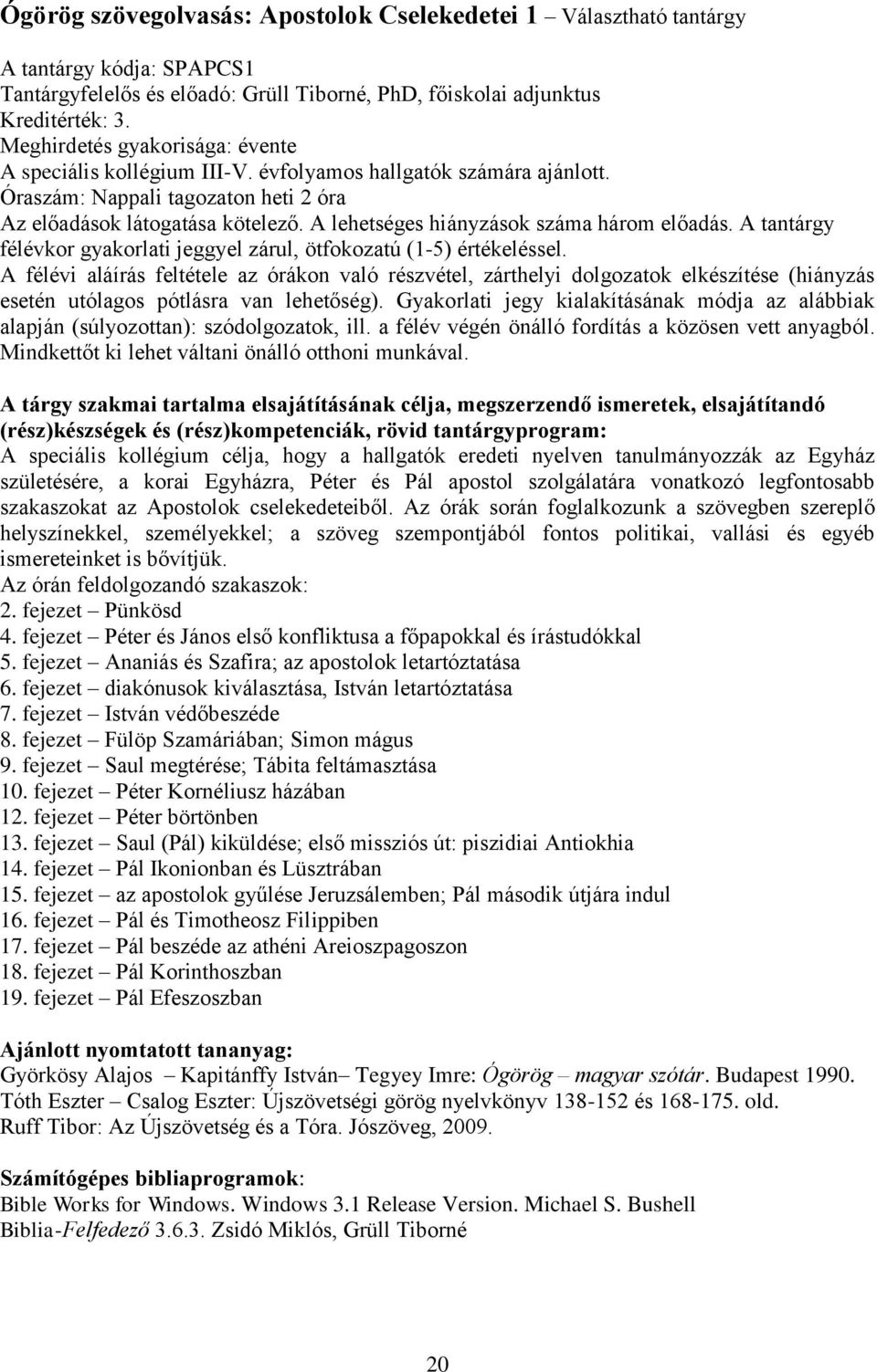 A lehetséges hiányzások száma három előadás. A tantárgy félévkor gyakorlati jeggyel zárul, ötfokozatú (1-5) értékeléssel.