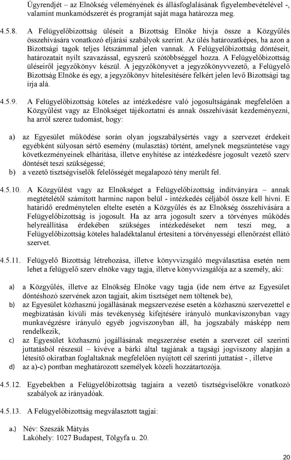 Az ülés határozatképes, ha azon a Bizottsági tagok teljes létszámmal jelen vannak. A Felügyelőbizottság döntéseit, határozatait nyílt szavazással, egyszerű szótöbbséggel hozza.