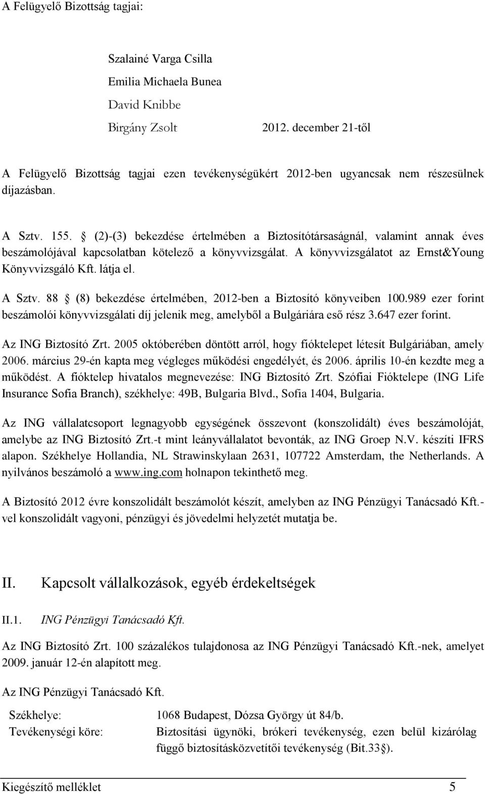 (2)-(3) bekezdése értelmében a Biztosítótársaságnál, valamint annak éves beszámolójával kapcsolatban kötelező a könyvvizsgálat. A könyvvizsgálatot az Ernst&Young Könyvvizsgáló Kft. látja el. A Sztv.