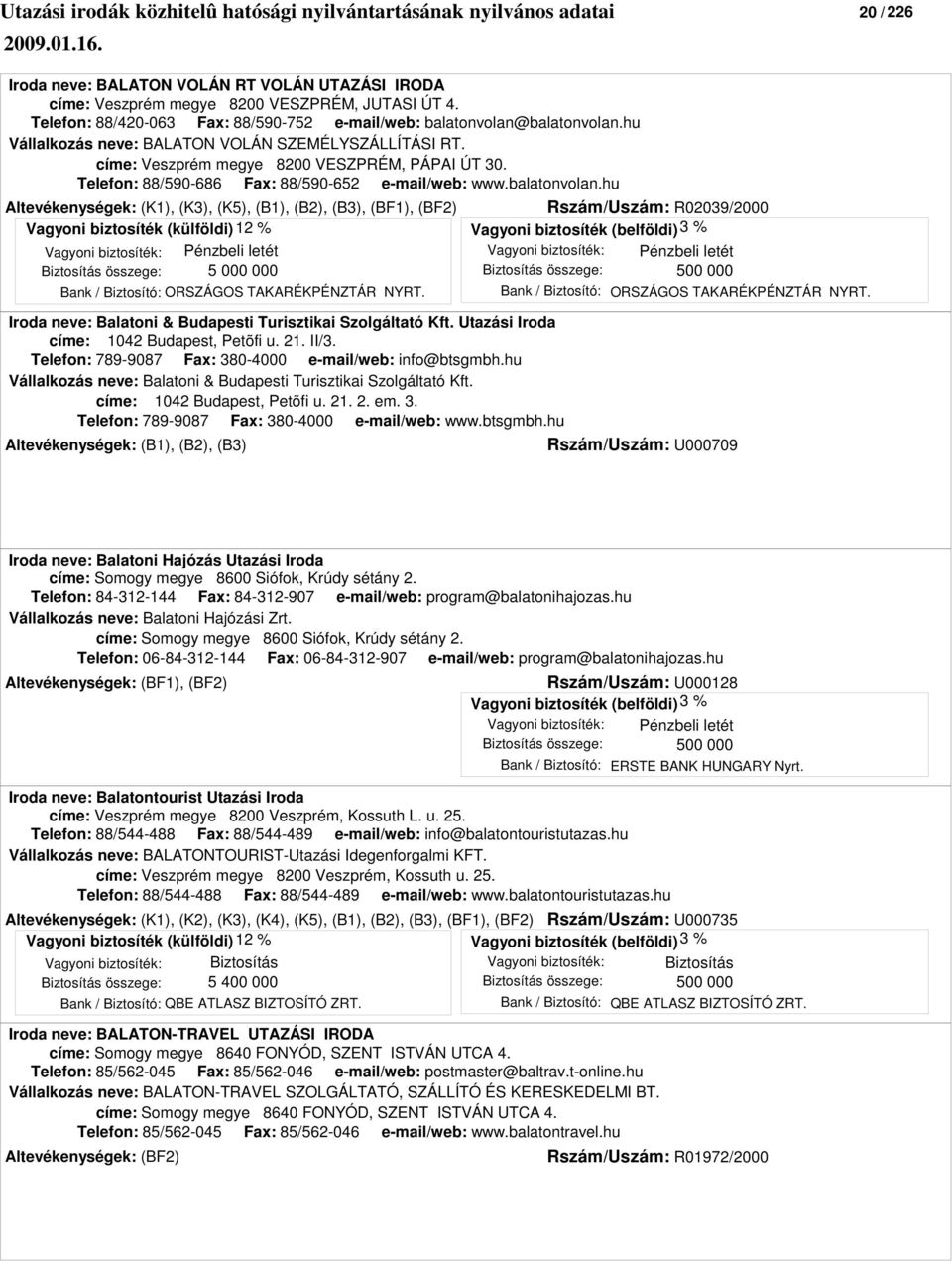 hu Altevékenységek: (K1), (K3), (K5), (B1), (B2), (B3), (BF1), (BF2) Rszám/Uszám: R02039/2000 Vagyoni biztosíték: Pénzbeli letét Vagyoni biztosíték: Pénzbeli letét Bank / Biztosító: ORSZÁGOS