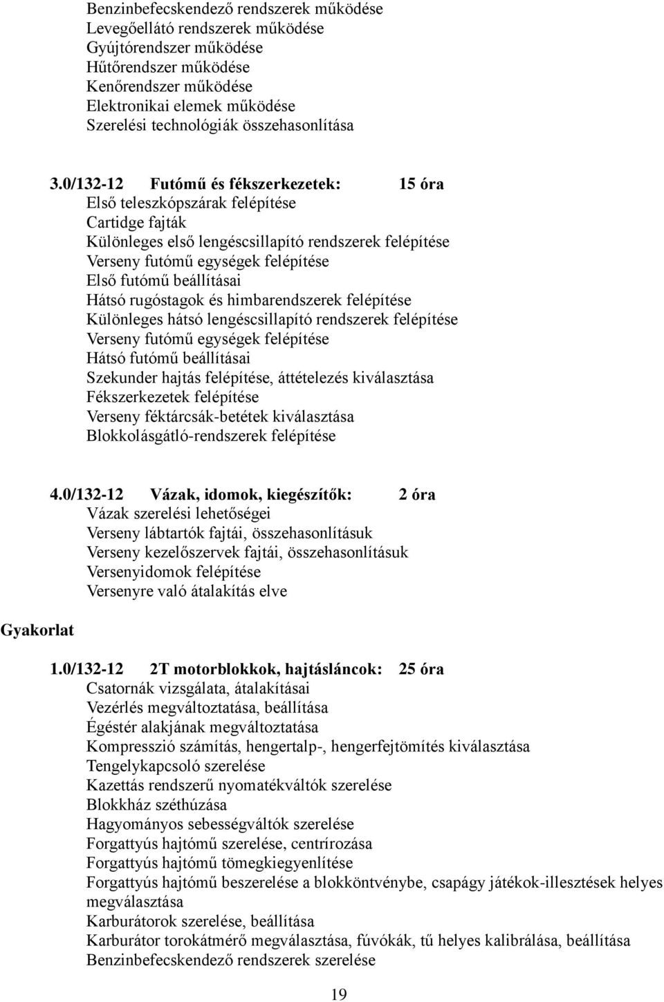 0/132-12 Futómű és fékszerkezetek: 15 óra Első teleszkópszárak felépítése Cartidge fajták Különleges első lengéscsillapító rendszerek felépítése Verseny futómű egységek felépítése Első futómű