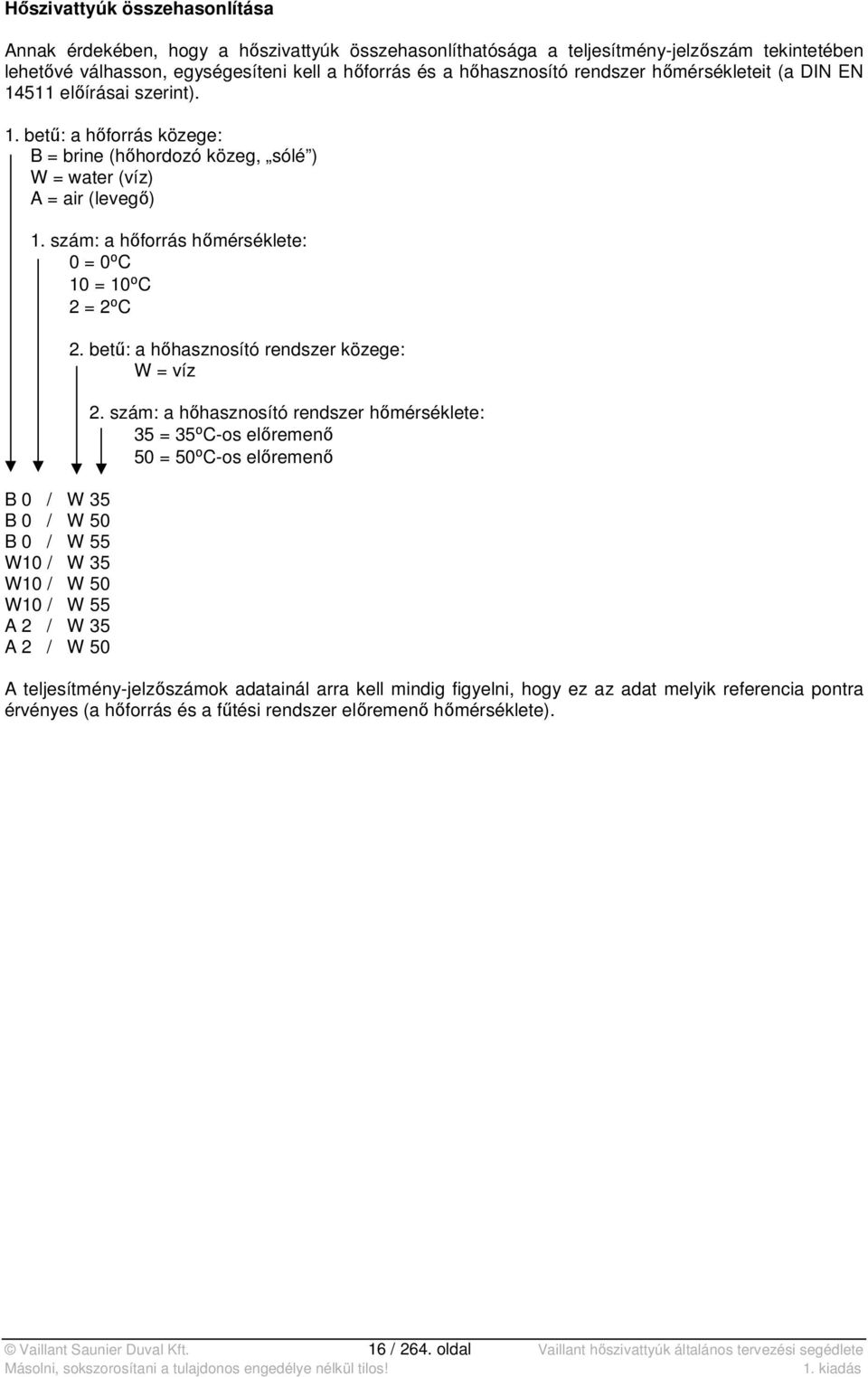 szám: a hőforrás hőmérséklete: 0 = 0⁰C 10 = 10⁰C 2 = 2⁰C B 0 / W 35 B 0 / W 50 B 0 / W 55 W10 / W 35 W10 / W 50 W10 / W 55 A 2 / W 35 A 2 / W 50 2. betű: a hőhasznosító rendszer közege: W = víz 2.