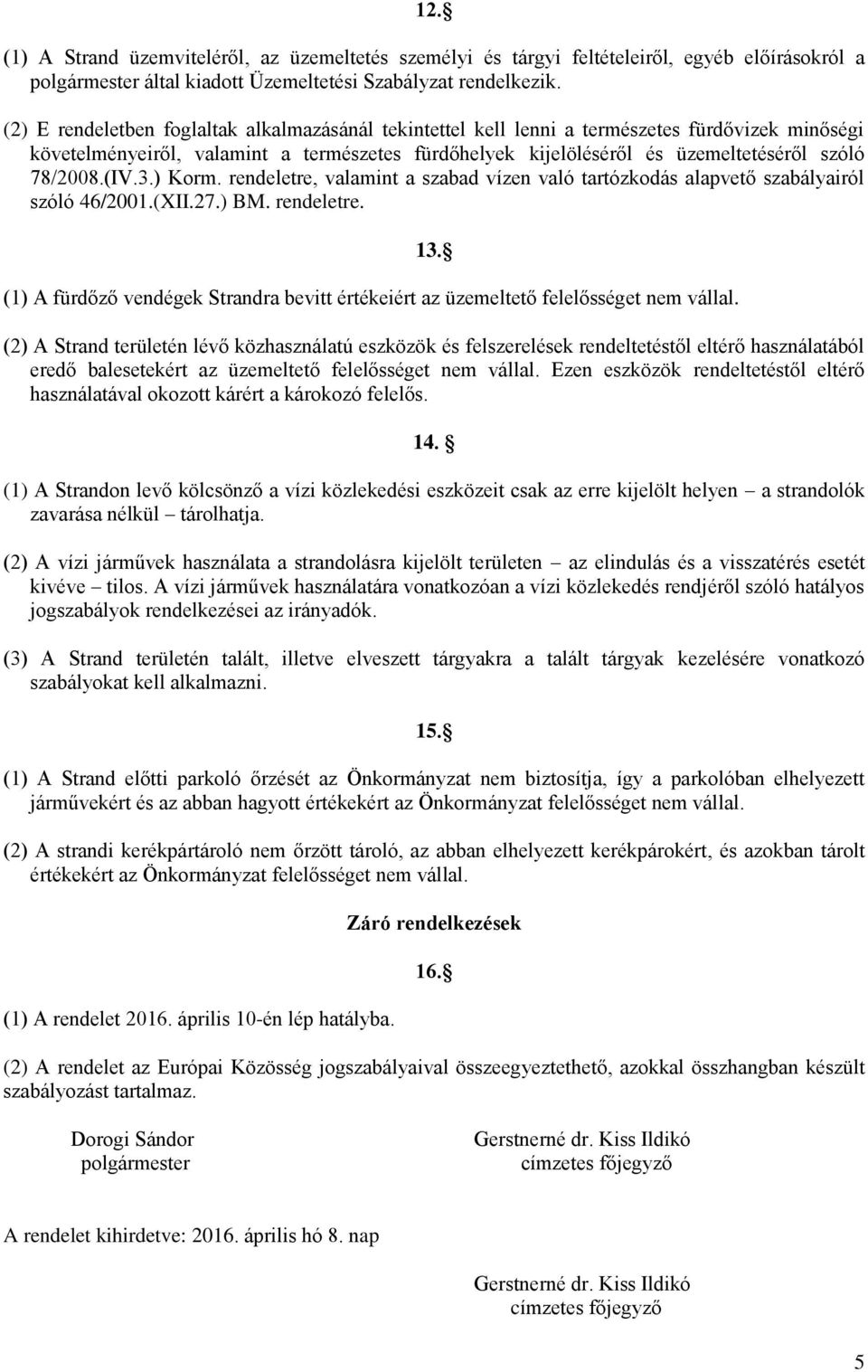 (IV.3.) Korm. rendeletre, valamint a szabad vízen való tartózkodás alapvető szabályairól szóló 46/2001.(XII.27.) BM. rendeletre. (1) A fürdőző vendégek Strandra bevitt értékeiért az üzemeltető felelősséget nem vállal.