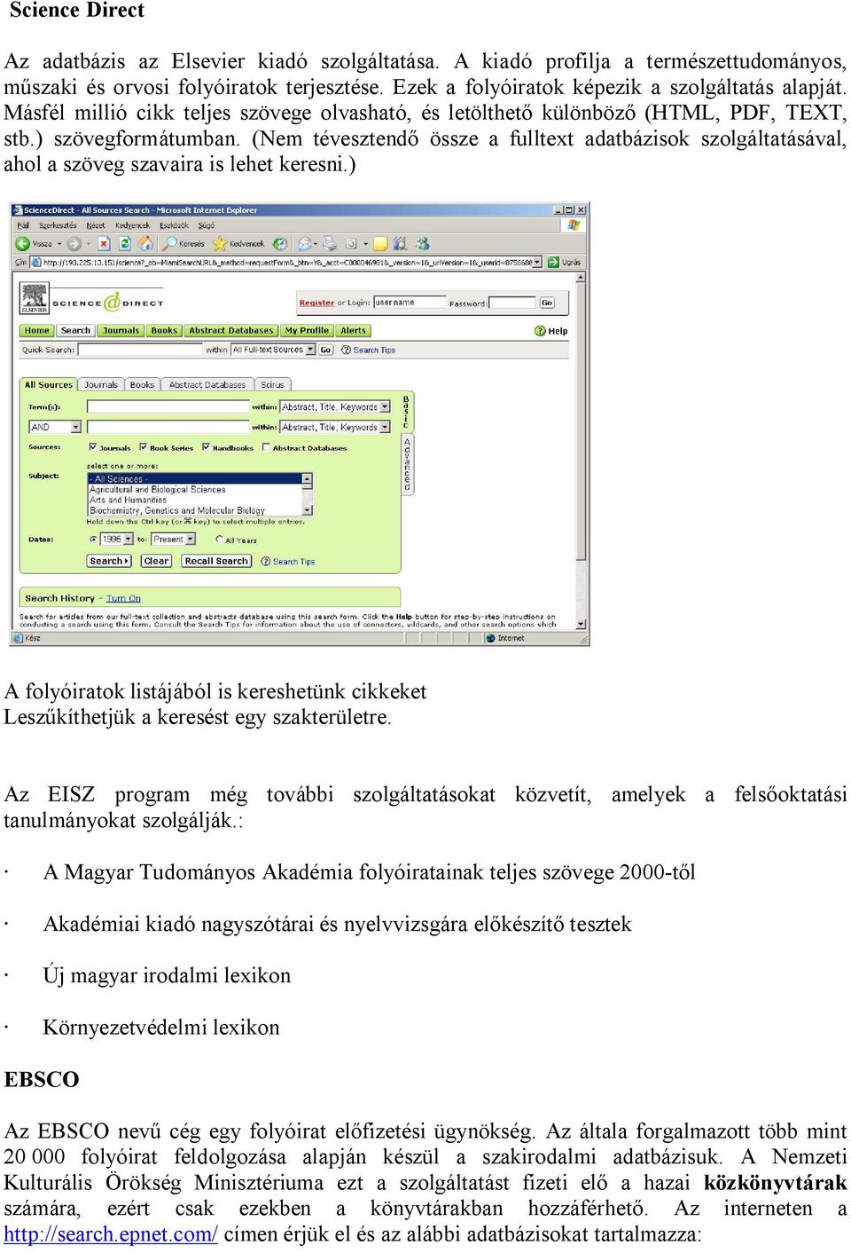 (Nem tévesztend össze a fulltext adatbázisok szolgáltatásával, ahol a szöveg szavaira is lehet keresni.) A folyóiratok listájából is kereshetünk cikkeket Lesz kíthetjük a keresést egy szakterületre.