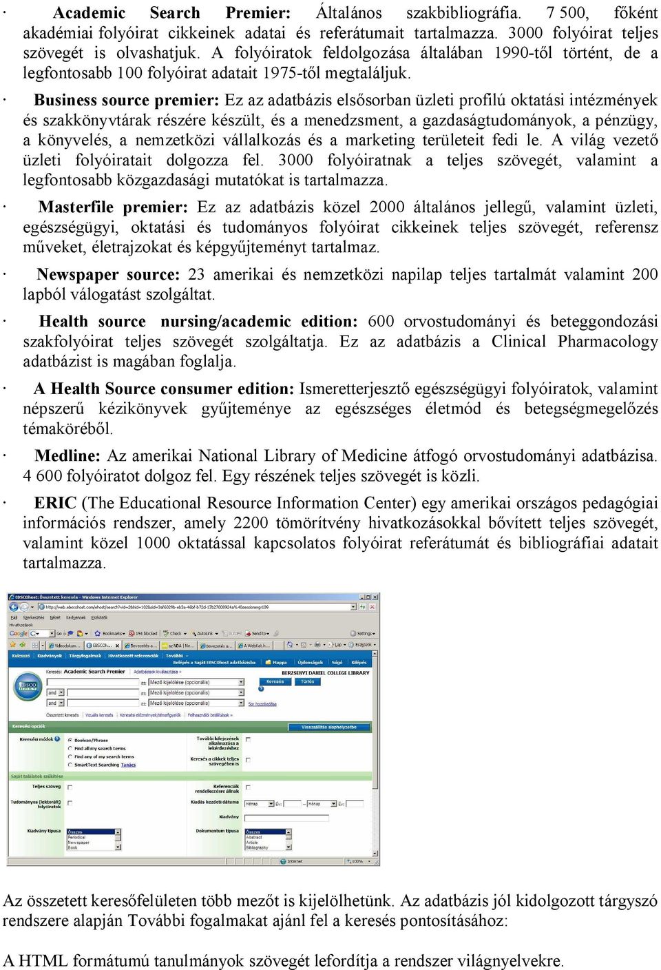 Business source premier: Ez az adatbázis els sorban üzleti profilú oktatási intézmények és szakkönyvtárak részére készült, és a menedzsment, a gazdaságtudományok, a pénzügy, a könyvelés, a nemzetközi