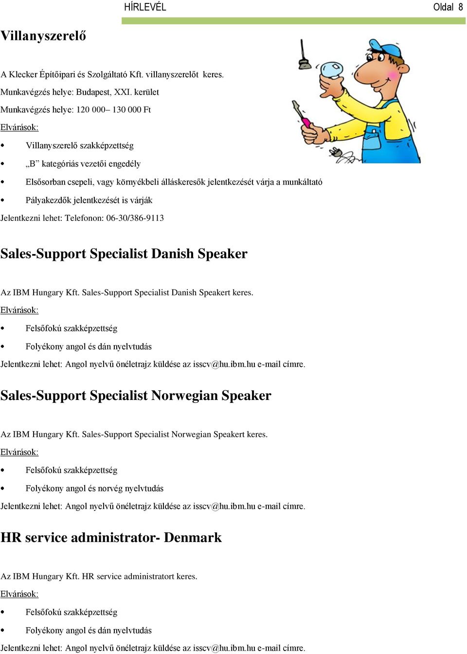 Pályakezdők jelentkezését is várják Jelentkezni lehet: Telefonon: 06-30/386-9113 Sales-Support Specialist Danish Speaker Az IBM Hungary Kft. Sales-Support Specialist Danish Speakert keres.