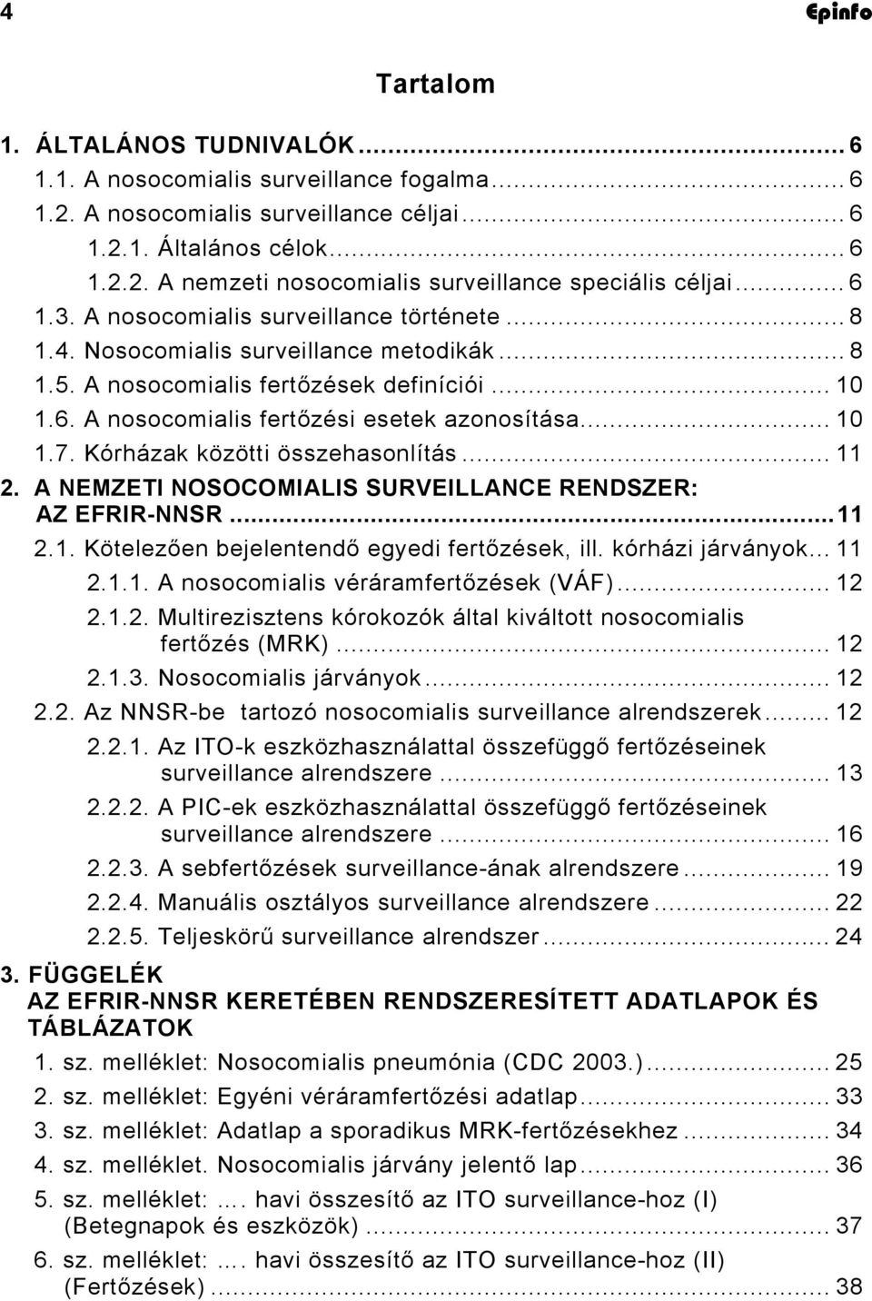 .. 10 1.7. Kórházak közötti összehasonlítás... 11 2. A NEMZETI NOSOCOMIALIS SURVEILLANCE RENDSZER: AZ EFRIR-NNSR...11 2.1. Kötelezően bejelentendő egyedi fertőzések, ill. kórházi járványok... 11 2.1.1. A nosocomialis véráramfertőzések (VÁF).