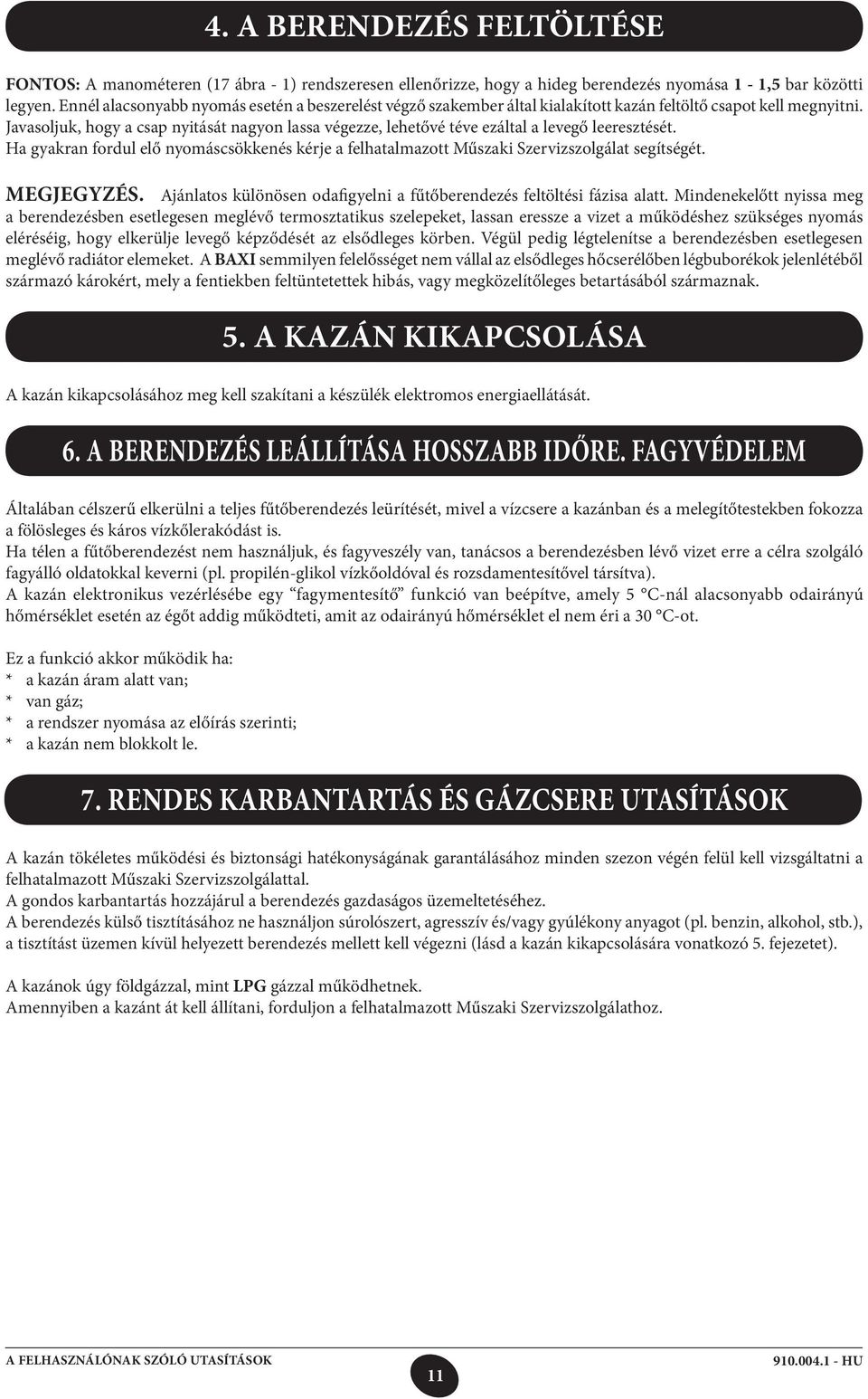 Javasoljuk, hogy a csap nyitását nagyon lassa végezze, lehetővé téve ezáltal a levegő leeresztését. Ha gyakran fordul elő nyomáscsökkenés kérje a felhatalmazott Műszaki Szervizszolgálat segítségét.