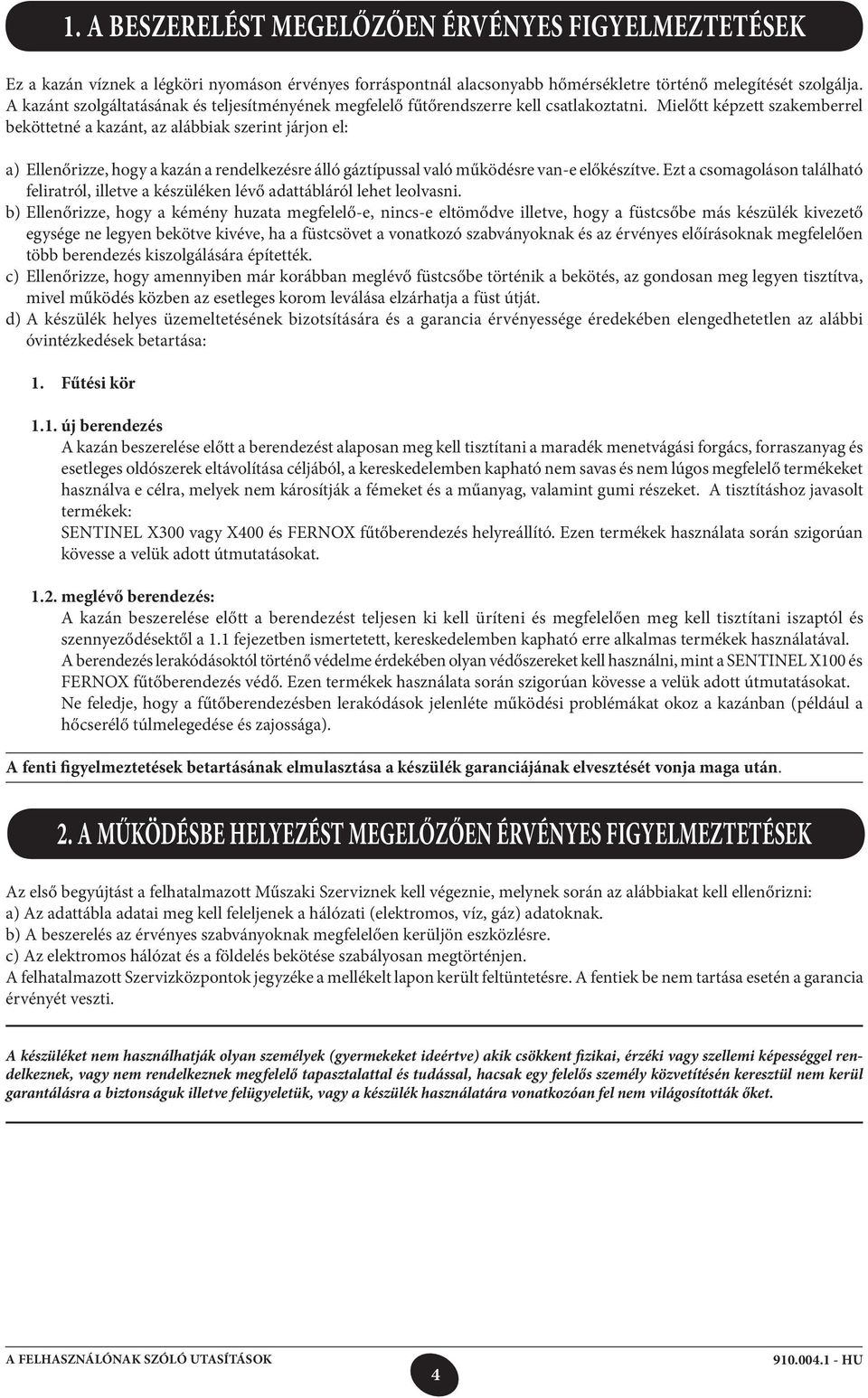 Mielőtt képzett szakemberrel beköttetné a kazánt, az alábbiak szerint járjon el: a) Ellenőrizze, hogy a kazán a rendelkezésre álló gáztípussal való működésre van-e előkészítve.