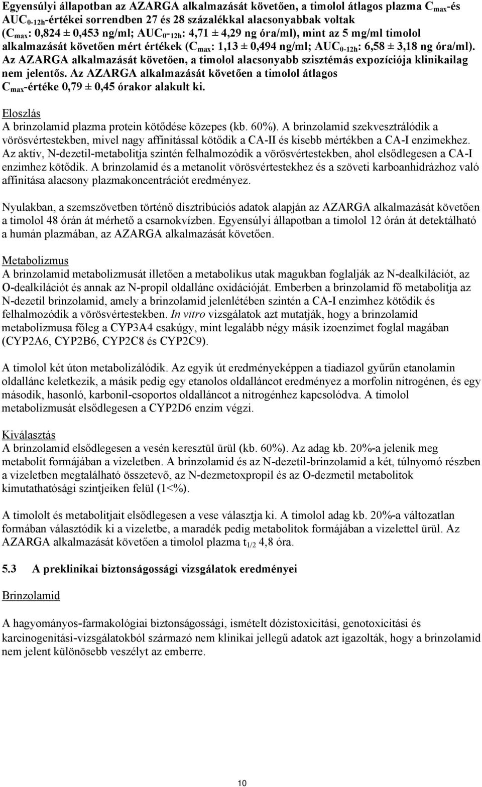Az AZARGA alkalmazását követően, a timolol alacsonyabb szisztémás expozíciója klinikailag nem jelentős. Az AZARGA alkalmazását követően a timolol átlagos C max -értéke 0,79 ± 0,45 órakor alakult ki.