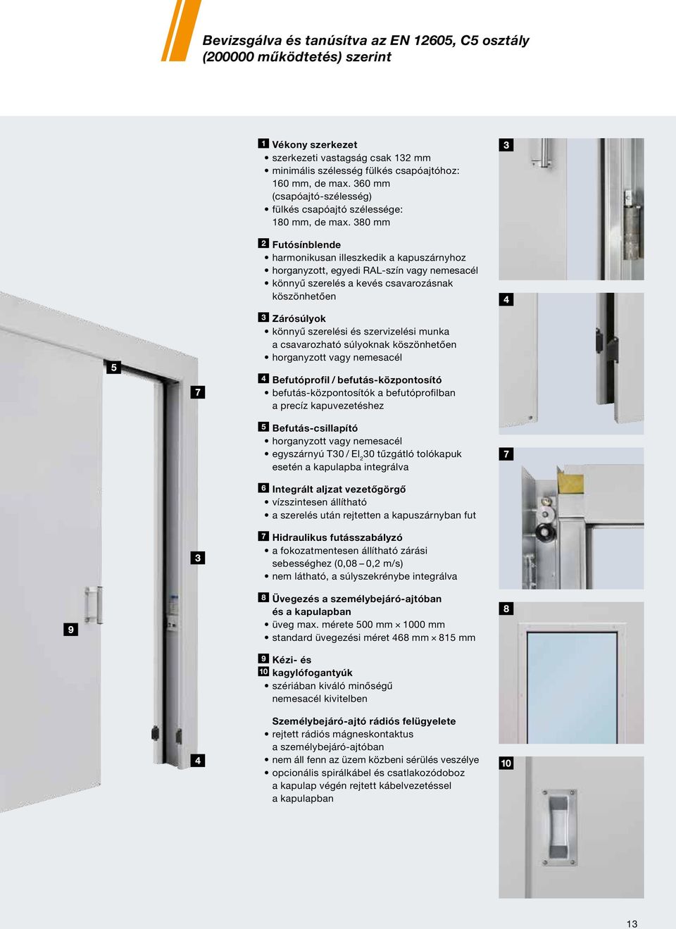 380 mm Futósínblende harmonikusan illeszkedik a kapuszárnyhoz horganyzott, egyedi RAL-szín vagy nemesacél könnyű szerelés a kevés csavarozásnak köszönhetően Zárósúlyok könnyű szerelési és