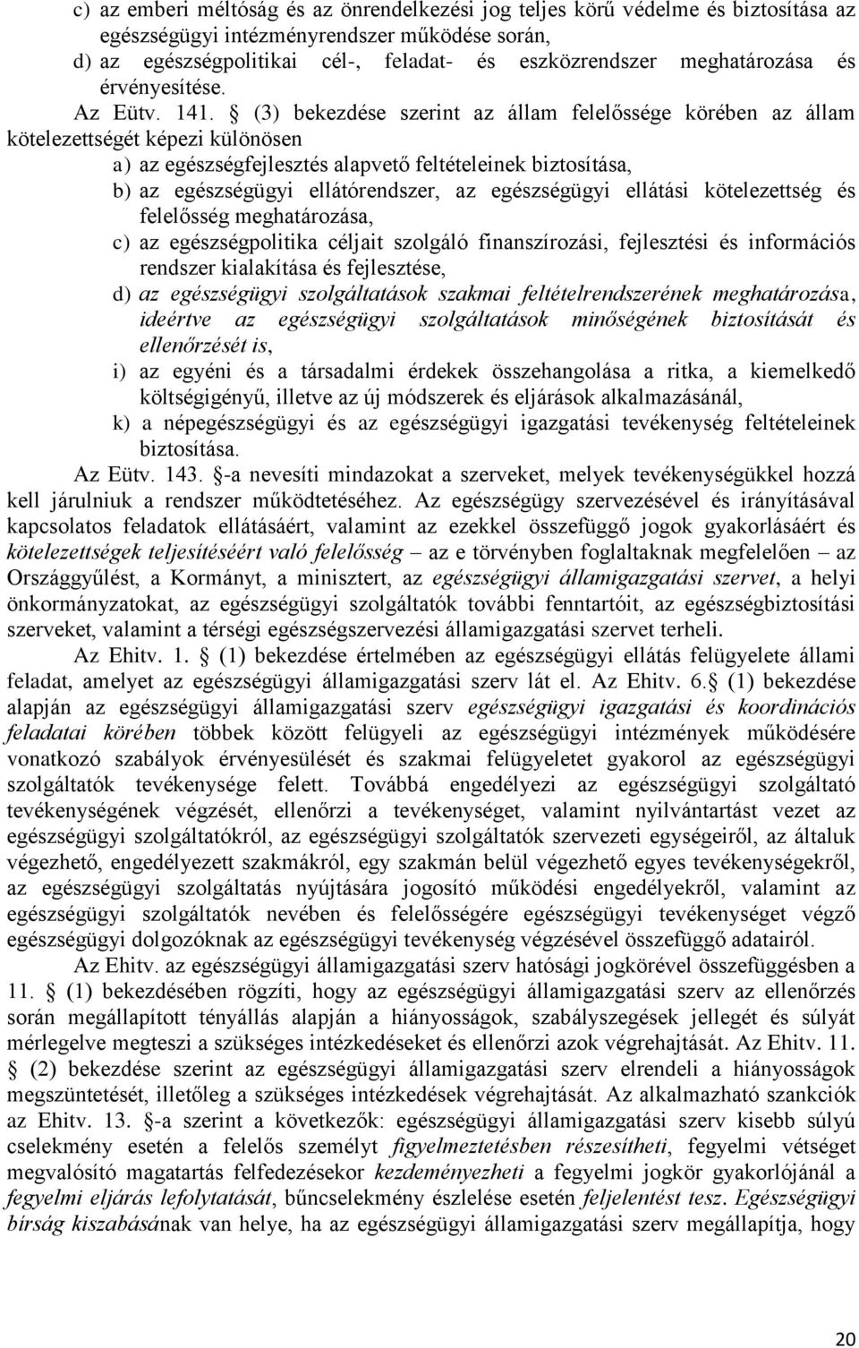 (3) bekezdése szerint az állam felelőssége körében az állam kötelezettségét képezi különösen a) az egészségfejlesztés alapvető feltételeinek biztosítása, b) az egészségügyi ellátórendszer, az