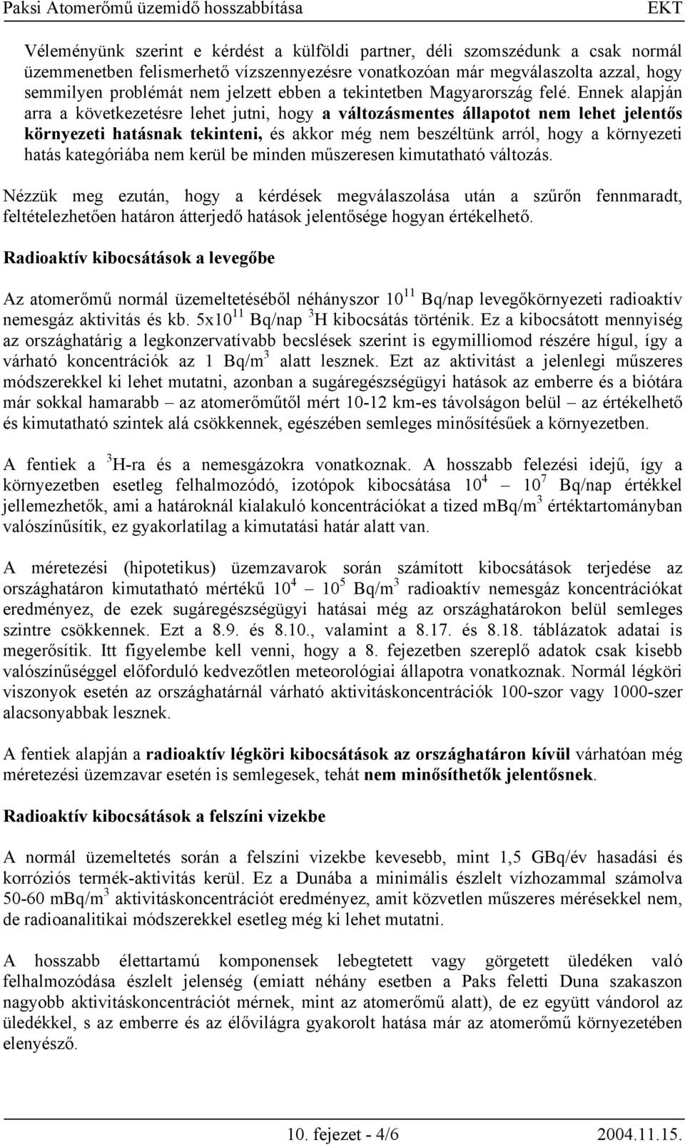 Ennek alapján arra a következetésre lehet jutni, hogy a változásmentes állapotot nem lehet jelentős környezeti hatásnak tekinteni, és akkor még nem beszéltünk arról, hogy a környezeti hatás