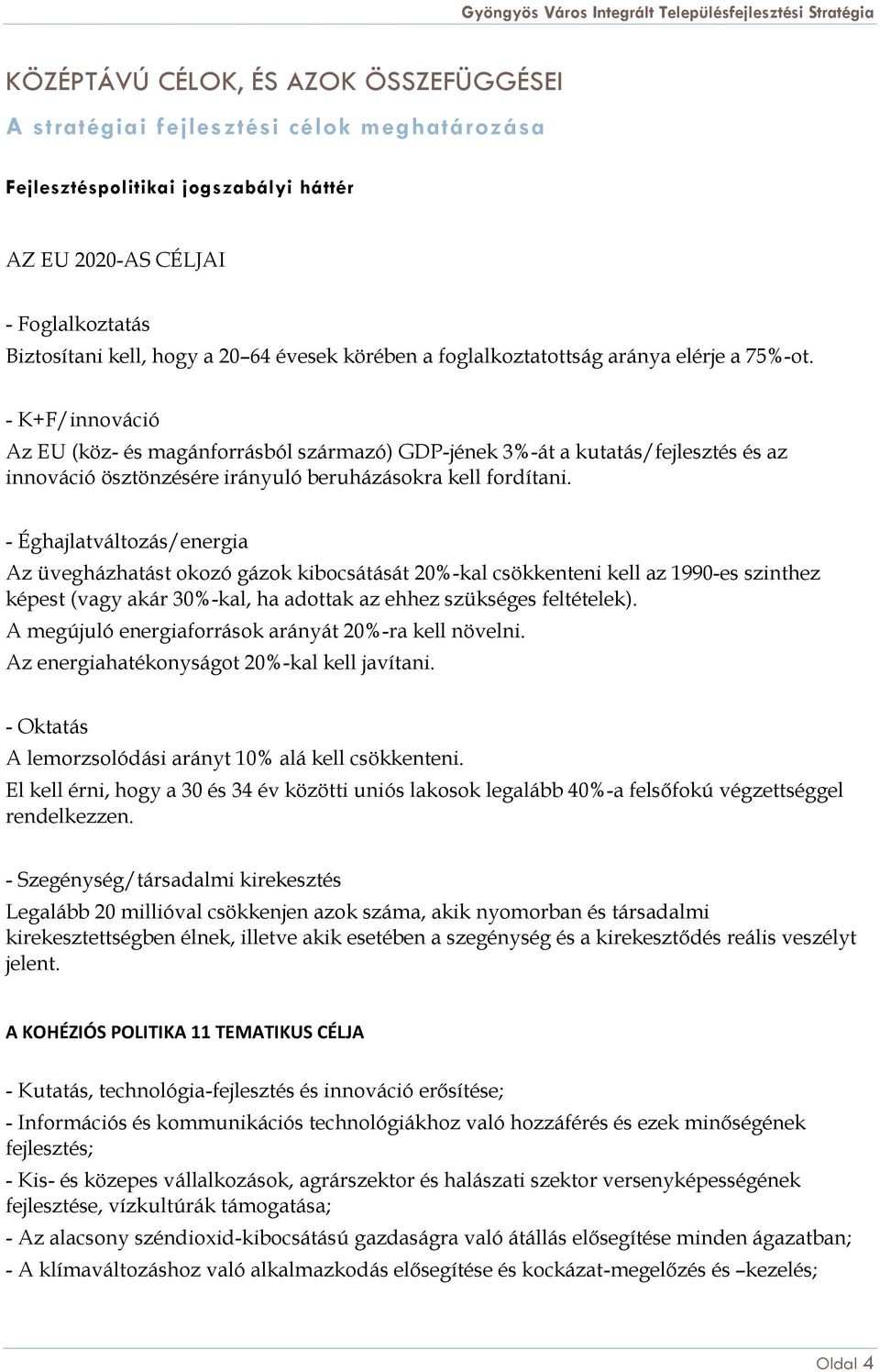 - K+F/innováció Az EU (köz- és magánforrásból származó) GDP-jének 3%-át a kutatás/fejlesztés és az innováció ösztönzésére irányuló beruházásokra kell fordítani.