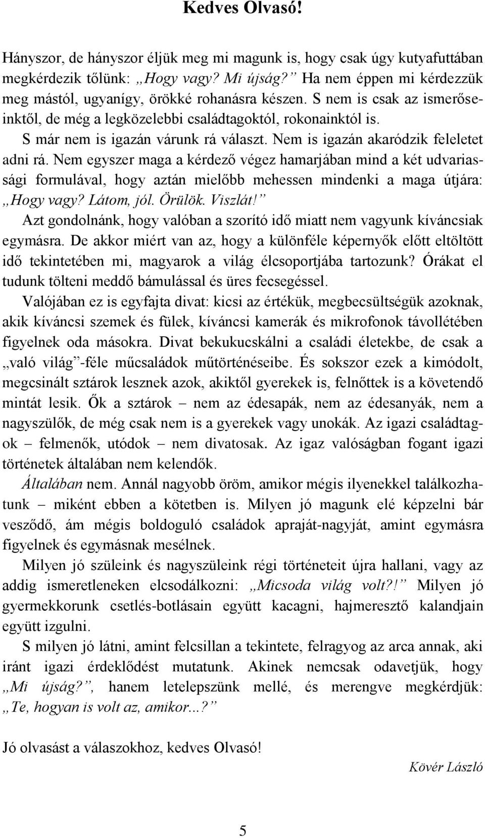 Nem is igazán akaródzik feleletet adni rá. Nem egyszer maga a kérdező végez hamarjában mind a két udvariassági formulával, hogy aztán mielőbb mehessen mindenki a maga útjára: Hogy vagy? Látom, jól.