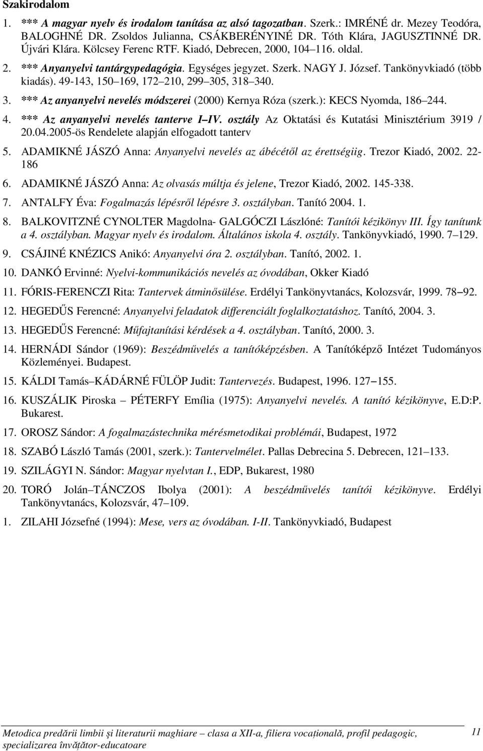 49-143, 150 169, 172 210, 299 305, 318 340. 3. *** Az anyanyelvi nevelés módszerei (2000) Kernya Róza (szerk.): KECS Nyomda, 186 244. 4. *** Az anyanyelvi nevelés tanterve I IV.