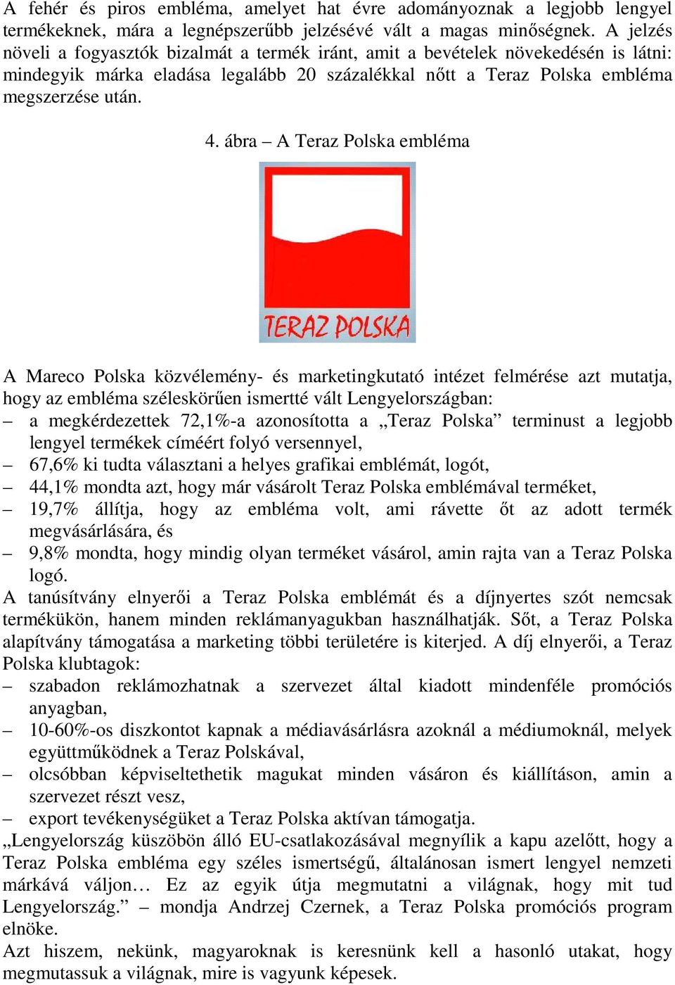 ábra A Teraz Polska embléma A Mareco Polska közvélemény- és marketingkutató intézet felmérése azt mutatja, hogy az embléma széleskörűen ismertté vált Lengyelországban: a megkérdezettek 72,1%-a