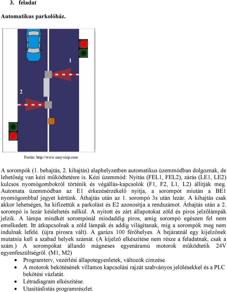 Automata üzemmódban az E1 érkezésérzékelő nyitja, a sorompót miután a BE1 nyomógombbal jegyet kértünk. Áthajtás után az 1. sorompó 3s után lezár.