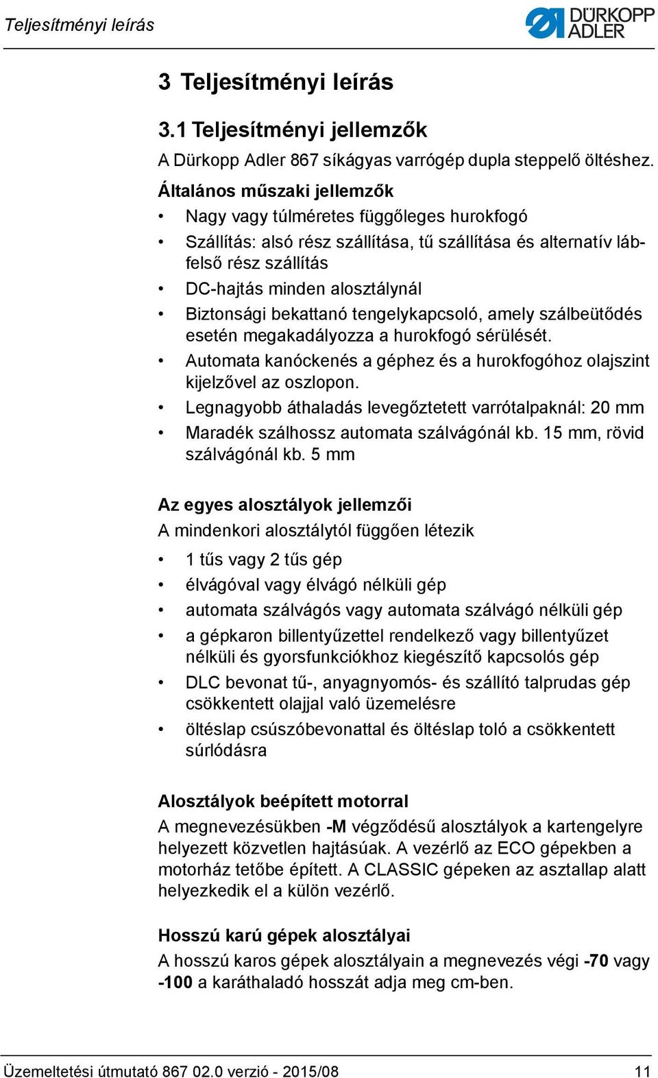 bekattanó tengelykapcsoló, amely szálbeütődés esetén megakadályozza a hurokfogó sérülését. Automata kanóckenés a géphez és a hurokfogóhoz olajszint kijelzővel az oszlopon.