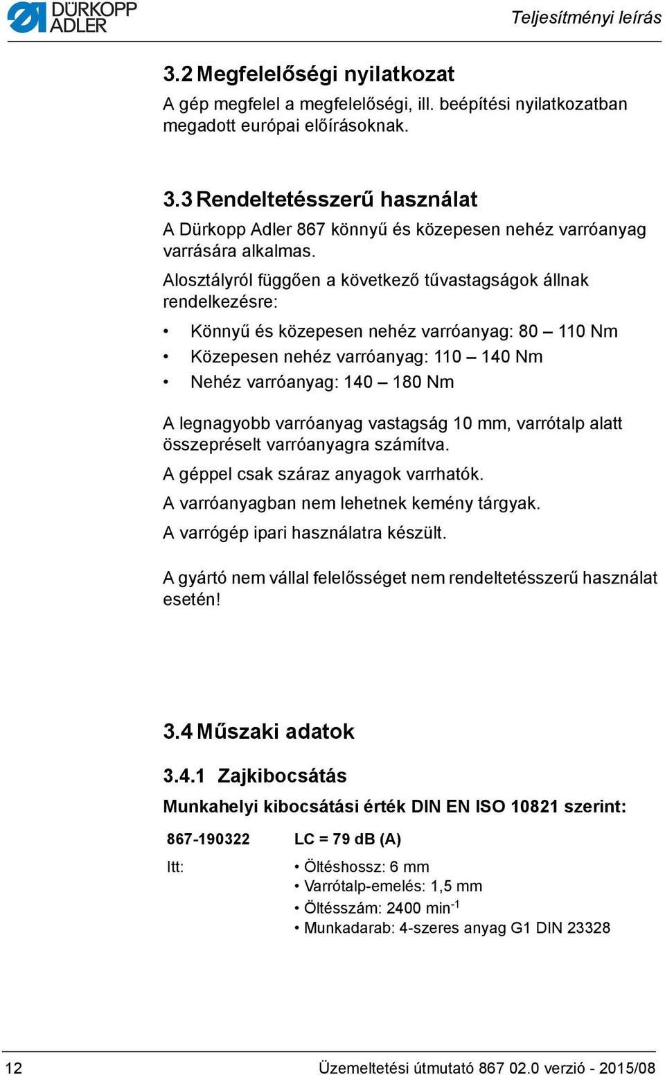 varróanyag vastagság 0 mm, varrótalp alatt összepréselt varróanyagra számítva. A géppel csak száraz anyagok varrhatók. A varróanyagban nem lehetnek kemény tárgyak.