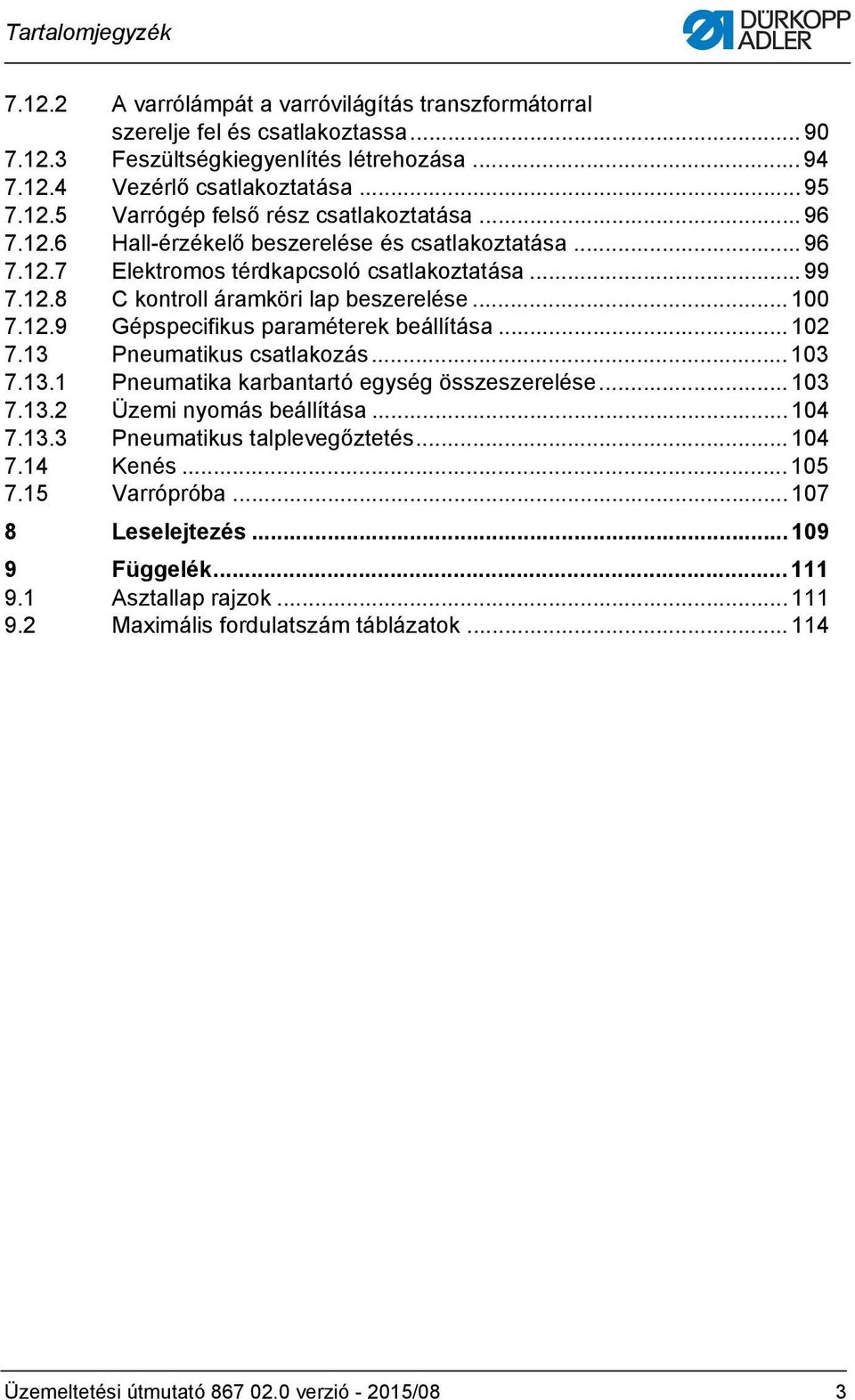 .. 00 7..9 Gépspecifikus paraméterek beállítása... 0 7.3 Pneumatikus csatlakozás... 03 7.3. Pneumatika karbantartó egység összeszerelése... 03 7.3. Üzemi nyomás beállítása... 04 7.3.3 Pneumatikus talplevegőztetés.