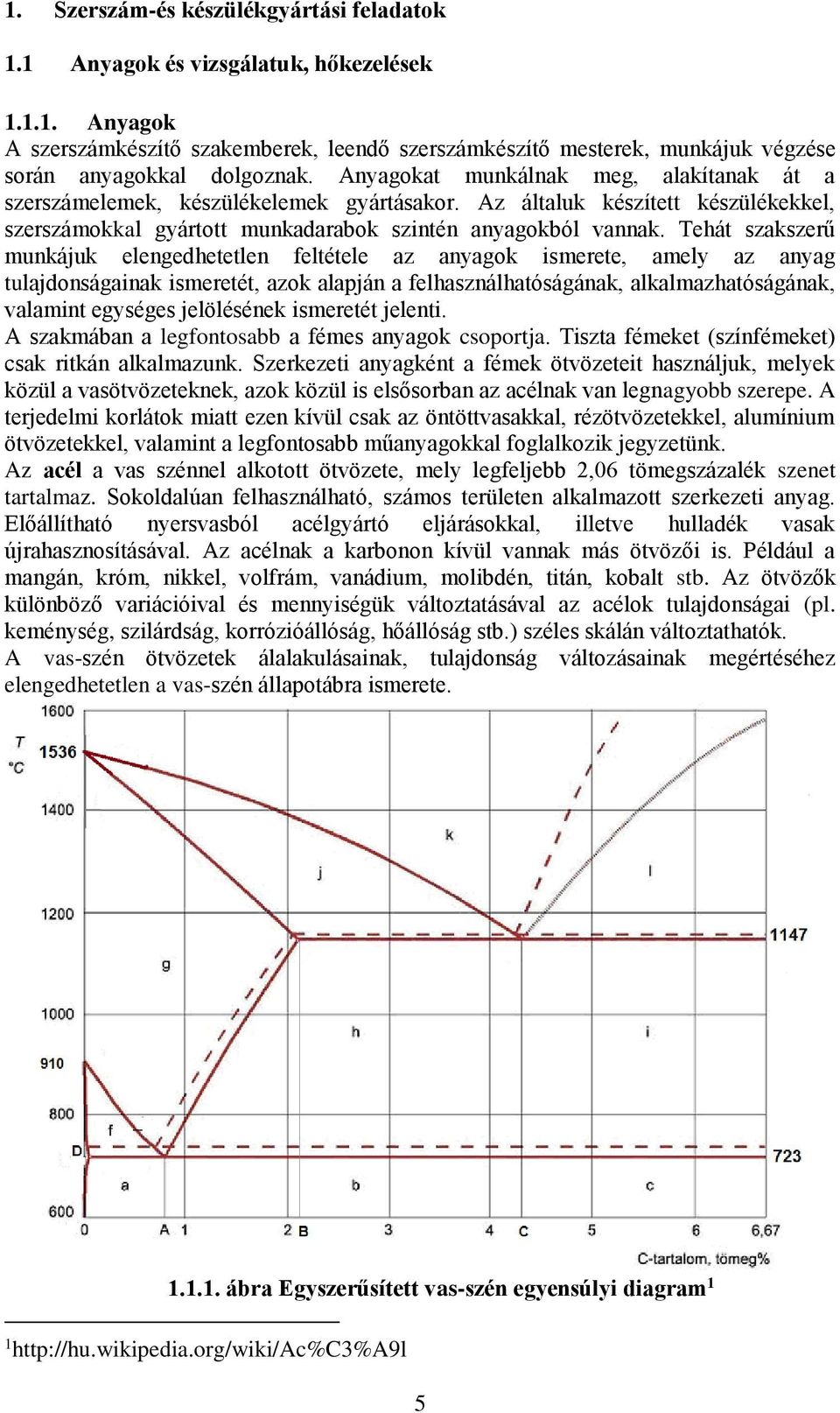 Tehát szakszerű munkájuk elengedhetetlen feltétele az anyagok ismerete, amely az anyag tulajdonságainak ismeretét, azok alapján a felhasználhatóságának, alkalmazhatóságának, valamint egységes