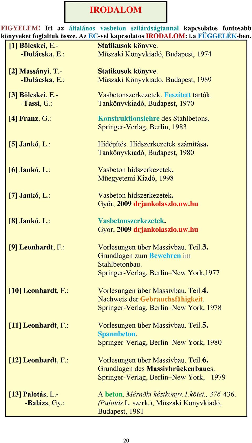 -Tassi, G.: Tankönyvkiadó, Budapest, 1970 [4] Franz, G.: Konstruktionslehre des Stahlbetons. Springer-Verlag, Berlin, 1983 [5] Jankó, L.: Hídépítés. Hídszerkezetek számítása.