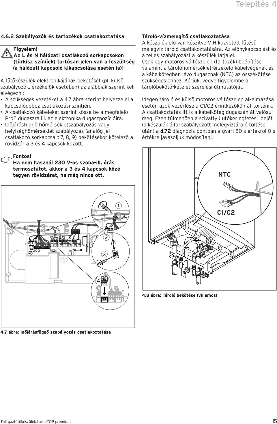 A fűtőkészülék elektronikájának bekötését (pl. külső szabályozók, érzékelők esetében) az alábbiak szerint kell elvégezni: A szükséges vezetéket a 4.