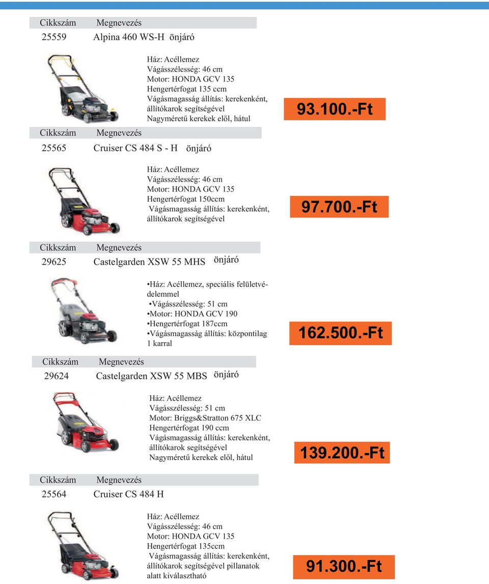 Vágásszélesség: 51 cm Motor: HONDA GCV 190 Hengertérfogat 187ccm 1 karral 29624 Castelgarden XSW 55 MBS önjáró 96 800 Ft 82 000 Ft 79 900 Ft Vágásszélesség: