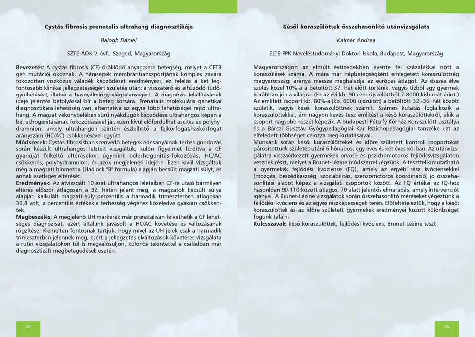 A hámsejtek membrántranszportjának komplex zavara fokozottan viszkózus váladék képzõdését eredményezi, ez felelõs a két legfontosabb klinikai jellegzetességért születés után: a visszatérõ és elhúzódó