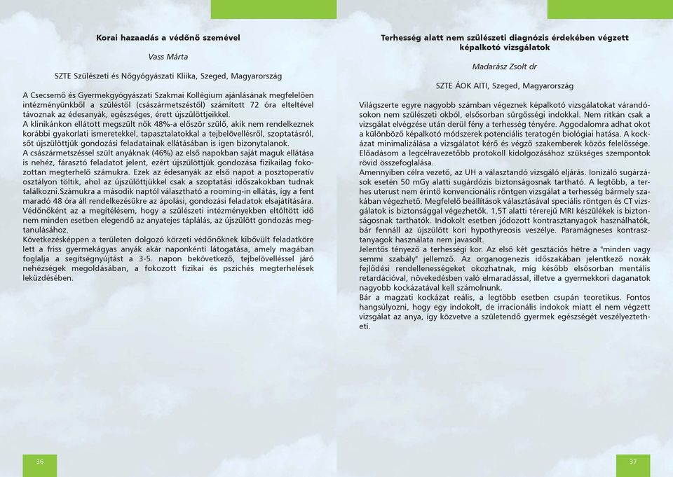 A klinikánkon ellátott megszült nõk 48%-a elõször szülõ, akik nem rendelkeznek korábbi gyakorlati ismeretekkel, tapasztalatokkal a tejbelövellésrõl, szoptatásról, sõt újszülöttjük gondozási