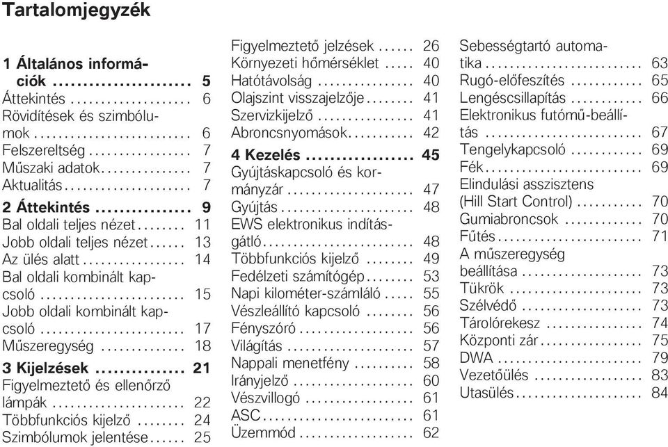 ....................... 15 Jobb oldali kombinált kapcsoló........................ 17 Műszeregység.............. 18 3 Kijelzések... 21 Figyelmeztető és ellenőrző lámpák...................... 22 Többfunkciós kijelző.