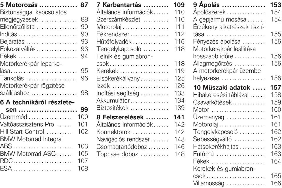 .. 99 Üzemmód................. 100 Váltóasszisztens Pro...... 101 Hill Start Control.......... 102 BMW Motorrad Integral ABS....................... 103 BMW Motorrad ASC...... 105 RDC....................... 107 ESA.