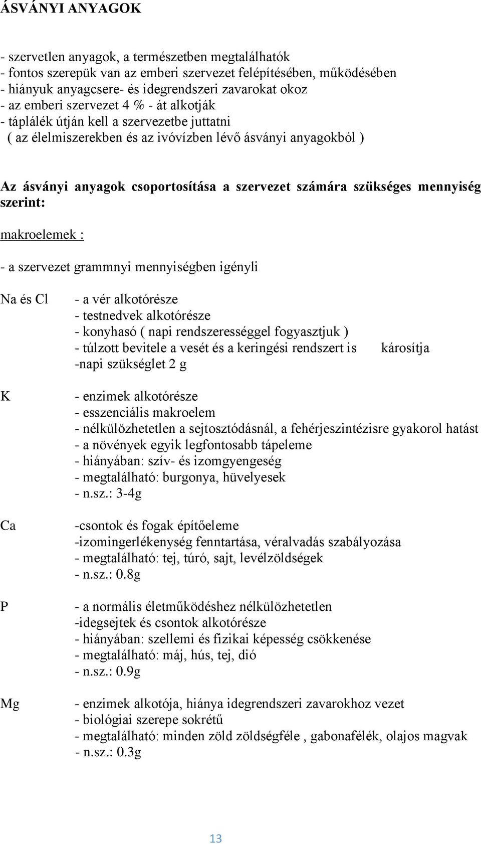 szükséges mennyiség szerint: makroelemek : - a szervezet grammnyi mennyiségben igényli Na és Cl K Ca P Mg - a vér alkotórésze - testnedvek alkotórésze - konyhasó ( napi rendszerességgel fogyasztjuk )
