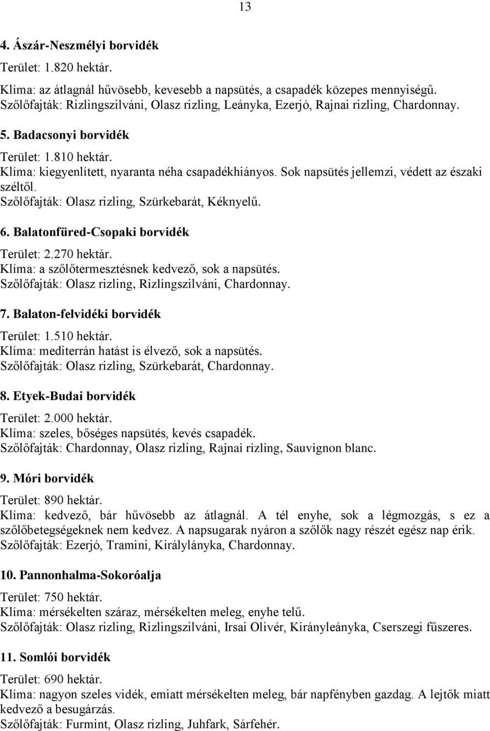 Sok napsütés jellemzi, védett az északi széltől. Szőlőfajták: Olasz rizling, Szürkebarát, Kéknyelű. 6. Balatonfüred-Csopaki borvidék Terület: 2.270 hektár.