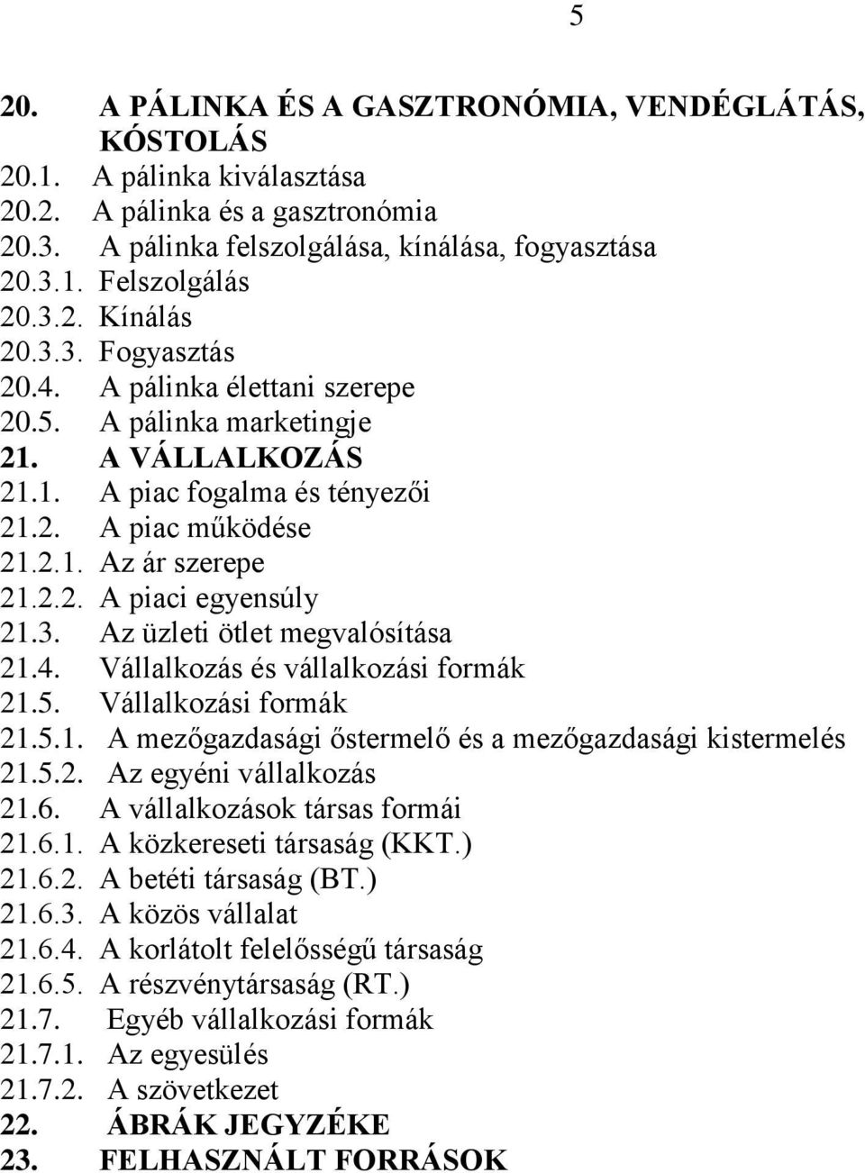 3. Az üzleti ötlet megvalósítása 21.4. Vállalkozás és vállalkozási formák 21.5. Vállalkozási formák 21.5.1. A mezőgazdasági őstermelő és a mezőgazdasági kistermelés 21.5.2. Az egyéni vállalkozás 21.6.