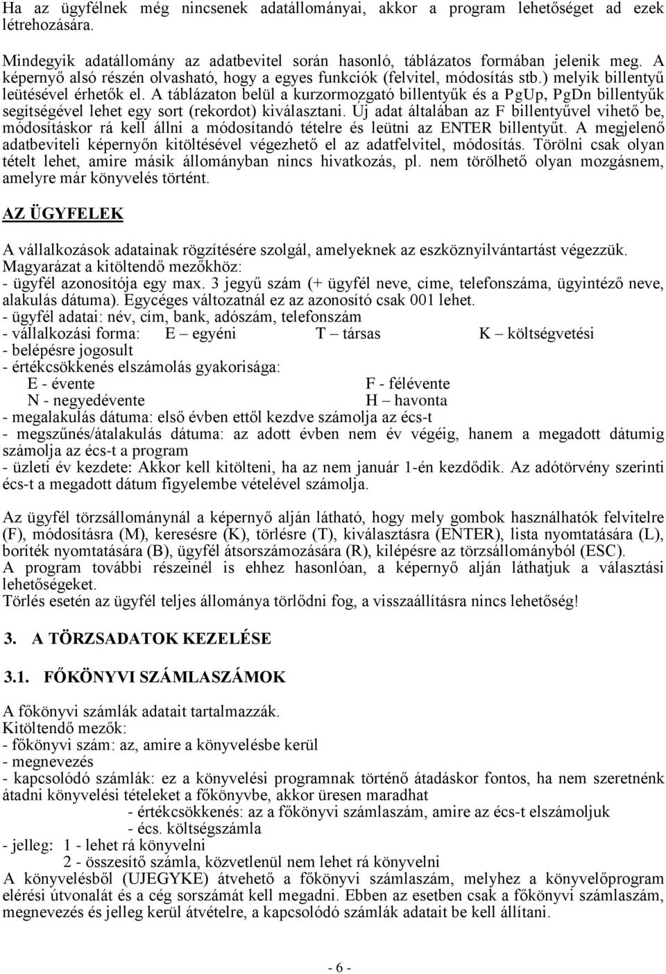 A táblázaton belül a kurzormozgató billentyűk és a PgUp, PgDn billentyűk segítségével lehet egy sort (rekordot) kiválasztani.