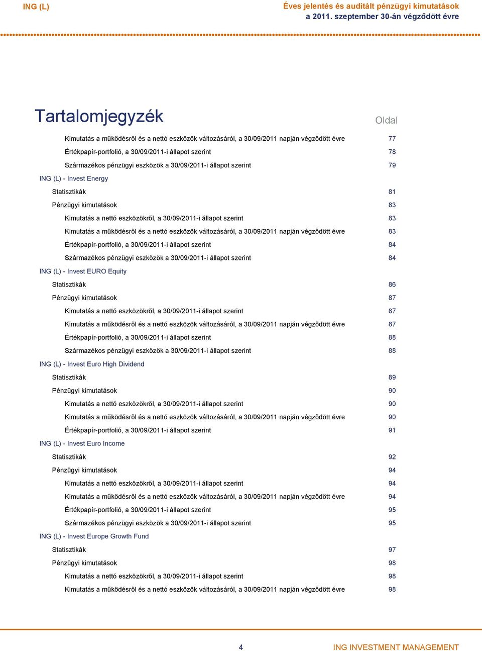 78 Származékos pénzügyi eszközök a 30/09/2011i állapot szerint 79 ING (L) Invest Energy Statisztikák 81 Pénzügyi kimutatások 83 Kimutatás a nettó eszközökről, a 30/09/2011i állapot szerint 83