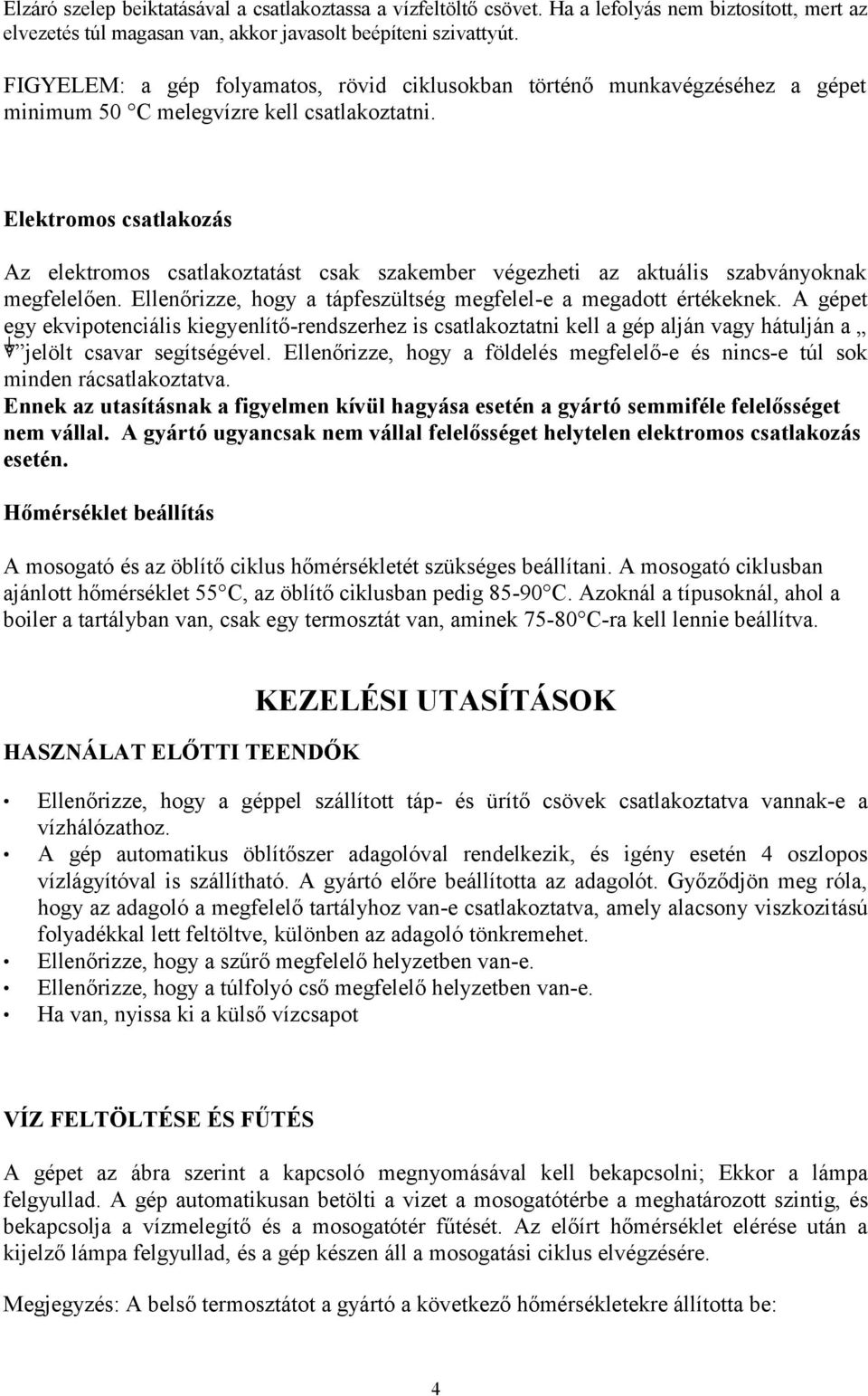 Elektromos csatlakozás Az elektromos csatlakoztatást csak szakember végezheti az aktuális szabványoknak megfelelően. Ellenőrizze, hogy a tápfeszültség megfelel-e a megadott értékeknek.