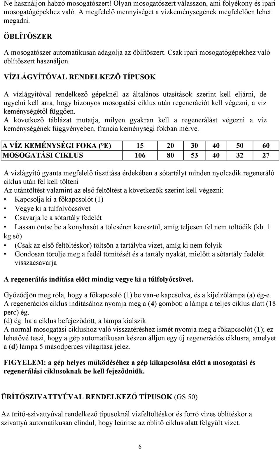 VÍZLÁGYÍTÓVAL RENDELKEZŐ TÍPUSOK A vízlágyítóval rendelkező gépeknél az általános utasítások szerint kell eljárni, de ügyelni kell arra, hogy bizonyos mosogatási ciklus után regenerációt kell