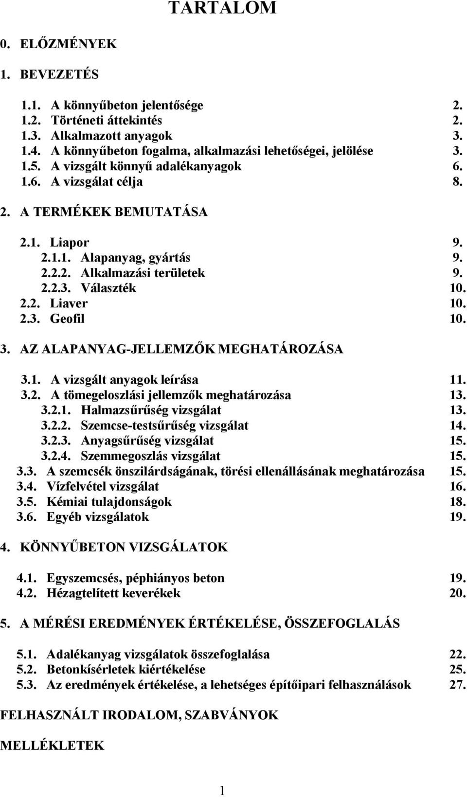 2.3. Geofil 10. 3. AZ ALAPANYAG-JELLEMZŐK MEGHATÁROZÁSA 3.1. A vizsgált anyagok leírása 11. 3.2. A tömegeloszlási jellemzők meghatározása 13. 3.2.1. Halmazsűrűség vizsgálat 13. 3.2.2. Szemcse-testsűrűség vizsgálat 14.