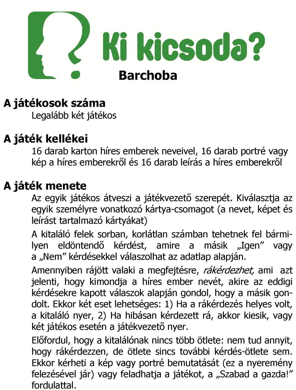 Kiválasztja az egyik személyre vonatkozó kártya-csomagot (a nevet, képet és leírást tartalmazó kártyákat) A kitaláló felek sorban, korlátlan számban tehetnek fel bármilyen eldöntendő kérdést, amire a