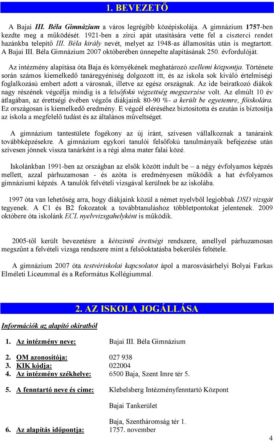 Béla Gimnázium 2007 októberében ünnepelte alapításának 250. évfordulóját. Az intézmény alapítása óta Baja és környékének meghatározó szellemi központja.