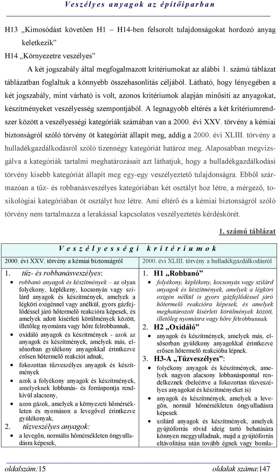 Látható, hogy lényegében a két jogszabály, mint várható is volt, azonos kritériumok alapján minősíti az anyagokat, készítményeket veszélyesség szempontjából.