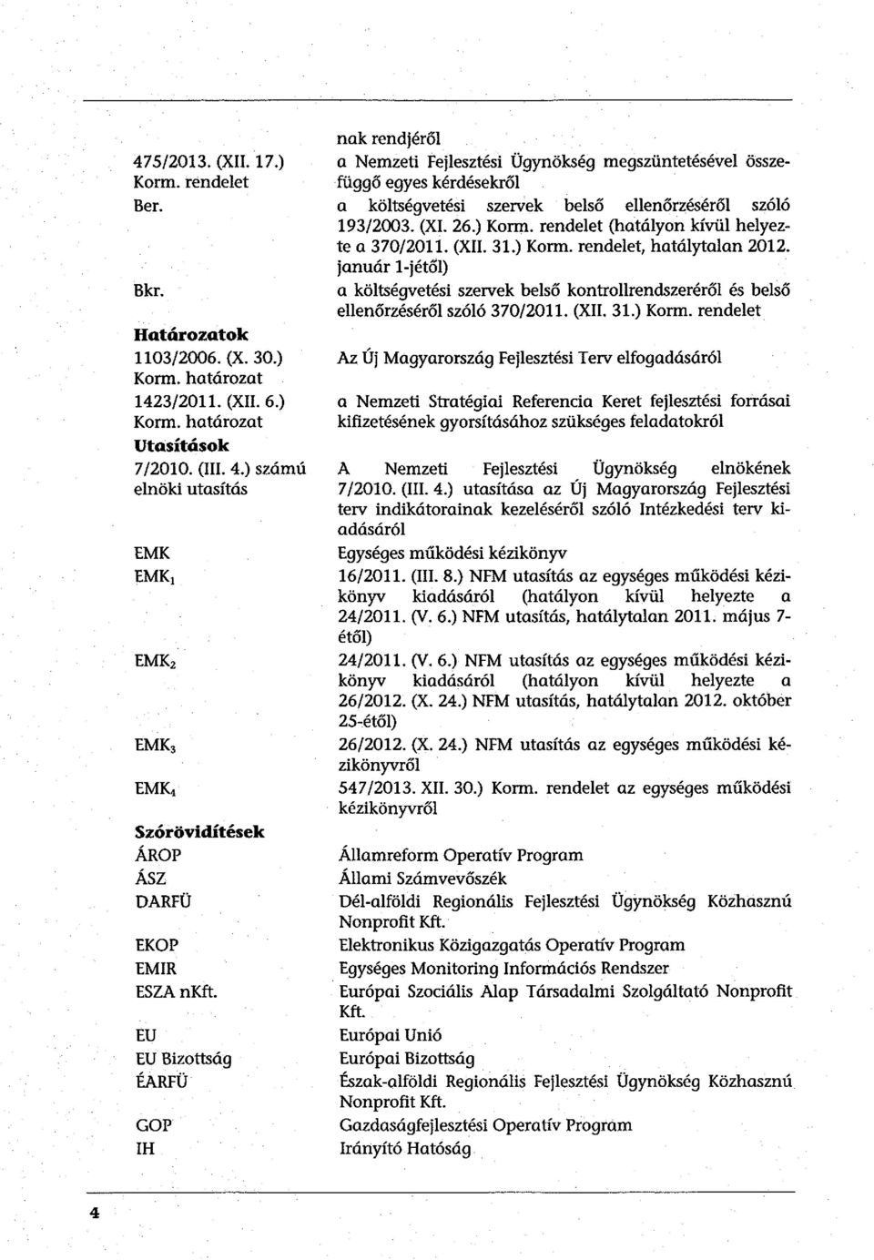 EU EU Bizttság ÉARFÜ GOP IH nak rendjéről a Nemzeti Fejlesztési Ügynökség megszüntetésével összefüggő egyes kérdésekről a költségvetési szervek belső ellenőrzéséről szóló 193/2003. (XI. 26.) Krm.