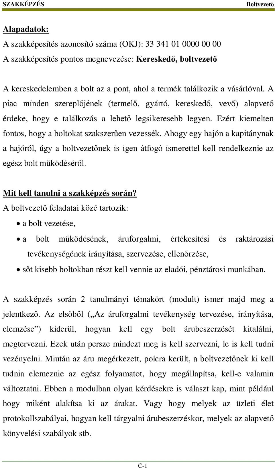 Ezért kiemelten fontos, hogy a boltokat szakszerűen vezessék. Ahogy egy hajón a kapitánynak a hajóról, úgy a boltvezetőnek is igen átfogó ismerettel kell rendelkeznie az egész bolt működéséről.