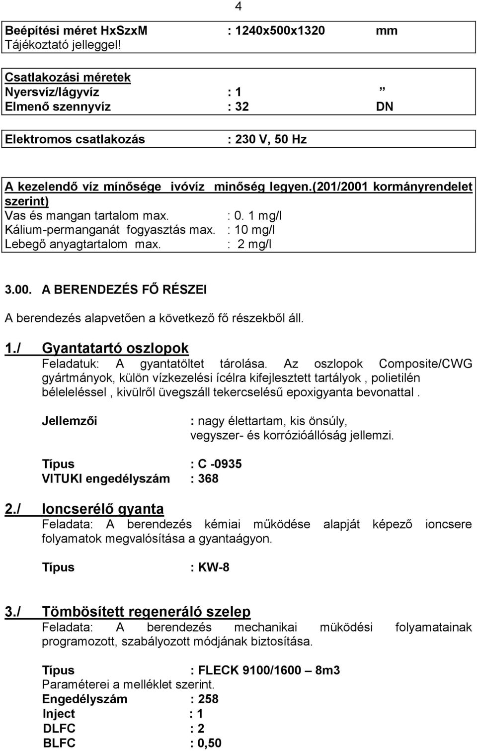 (201/2001 kormányrendelet szerint) Vas és mangan tartalom max. : 0. 1 mg/l Kálium-permanganát fogyasztás max. : 10 mg/l Lebegő anyagtartalom max. : 2 mg/l 3.00. A BERENDEZÉS FŐ RÉSZEI A berendezés alapvetően a következő fő részekből áll.