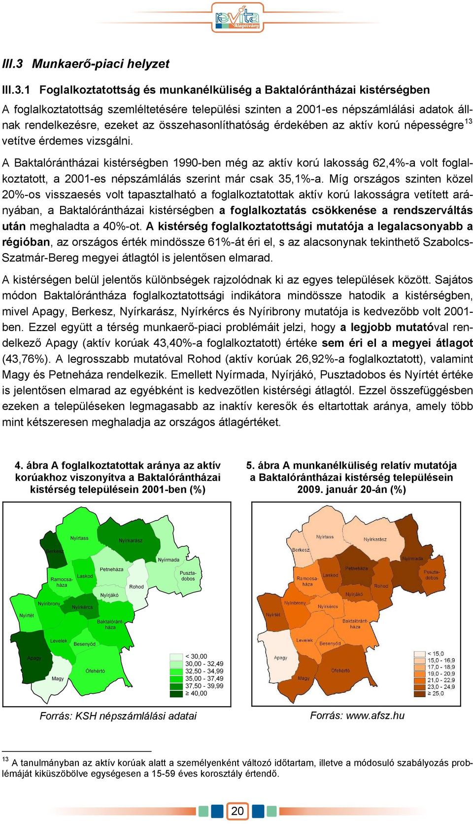 1 Foglalkoztatottság és munkanélküliség a Baktalórántházai kistérségben A foglalkoztatottság szemléltetésére települési szinten a 2001-es népszámlálási adatok állnak rendelkezésre, ezeket az