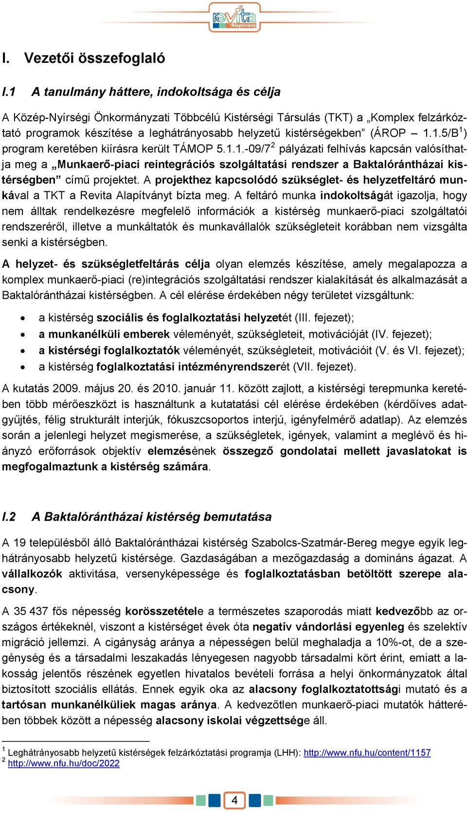 (ÁROP 1.1.5/B 1 ) program keretében kiírásra került TÁMOP 5.1.1.-09/7 2 pályázati felhívás kapcsán valósíthatja meg a Munkaerő-piaci reintegrációs szolgáltatási rendszer a Baktalórántházai kistérségben című projektet.